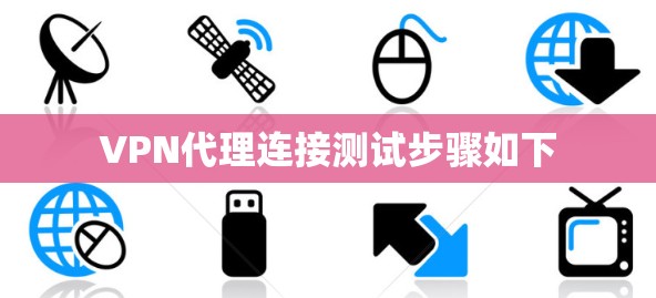 VPN代理连接测试步骤如下 VPN代理连接测试步骤如下