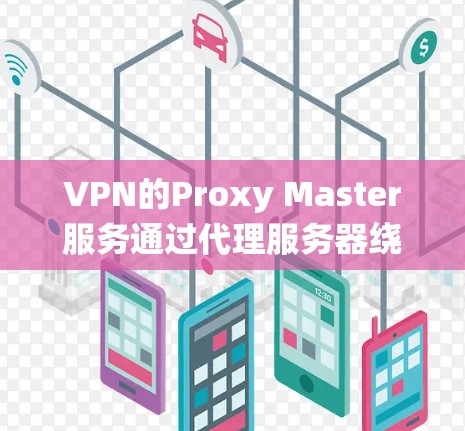 VPN的Proxy Master服务通过代理服务器绕过VPN防火墙，访问内网网站，但其使用可能限制了访问范围和安全性。以下是对该服务的详细分析和建议