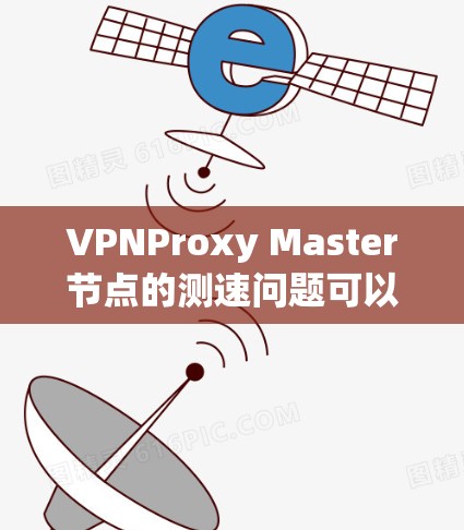 VPNProxy Master节点的测速问题可以通过以下步骤进行优化和解决 VPNProxy Master节点的测速问题可以通过以下步骤进行优化和解决