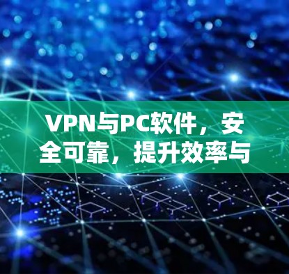 VPN与PC软件，安全可靠，提升效率与舒适度