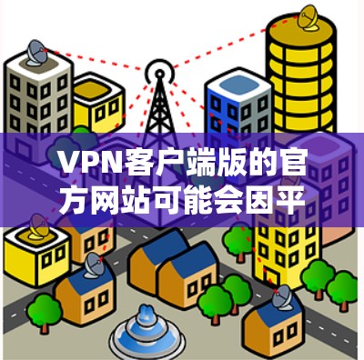 VPN客户端版的官方网站可能会因平台而异，因此建议您访问每个VPN平台的官网，查看是否提供客户端版本。以下是一些常见的VPN客户端类型及其可能的官网