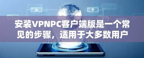 安装VPNPC客户端版是一个常见的步骤,适用于大多数用户。以下是一些步骤,帮助您轻松完成安装 安装VPNPC客户端版是一个常见的步骤,适用于大多数用户。以下是一些步骤,帮助您轻松完成安装