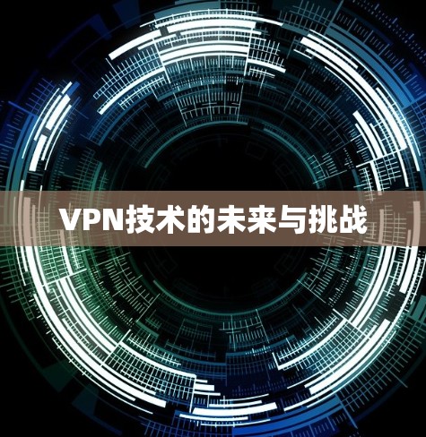VPN技术的未来与挑战 VPN技术的未来与挑战