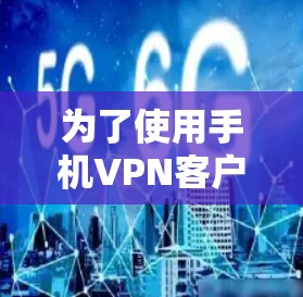为了使用手机VPN客户端，您可以按照以下步骤进行操作