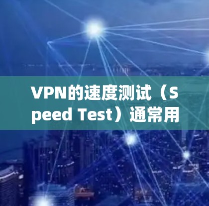 VPN的速度测试(Speed Test)通常用于评估VPN服务的稳定性、可靠性和数据传输速度。如果你的测试结果显示速度较低,可能的原因包括以下几点 VPN的速度测试(Speed Test)通常用于评估VPN服务的稳定性、可靠性和数据传输速度。如果你的测试结果显示速度较低,可能的原因包括以下几点