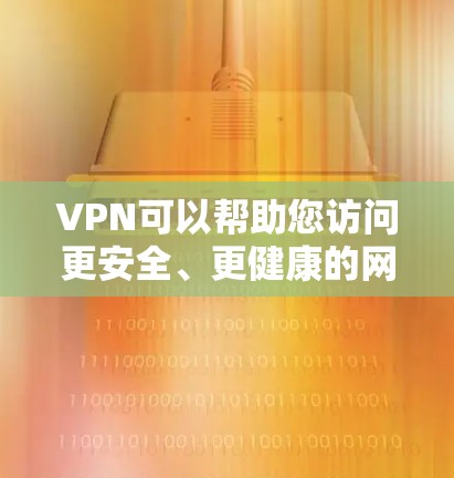VPN可以帮助您访问更安全、更健康的网络环境,从而减少网络风险和保护您的个人信息。以下是几种常见的VPN应用和工具,您可以通过这些平台下载并安装 VPN可以帮助您访问更安全、更健康的网络环境,从而减少网络风险和保护您的个人信息。以下是几种常见的VPN应用和工具,您可以通过这些平台下载并安装