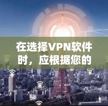 在选择VPN软件时,应根据您的具体情况和需求来决定。以下是对不同用户群体的详细分析和推荐 在选择VPN软件时,应根据您的具体情况和需求来决定。以下是对不同用户群体的详细分析和推荐