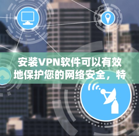 安装VPN软件可以有效地保护您的网络安全,特别是在需要访问国外服务器或视频会议时。以下是一些步骤指南,帮助您顺利安装和使用VPN软件 安装VPN软件可以有效地保护您的网络安全,特别是在需要访问国外服务器或视频会议时。以下是一些步骤指南,帮助您顺利安装和使用VPN软件