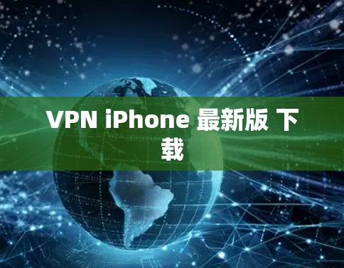 VPN iPhone 最新版 下载 VPN iPhone 最新版 下载
