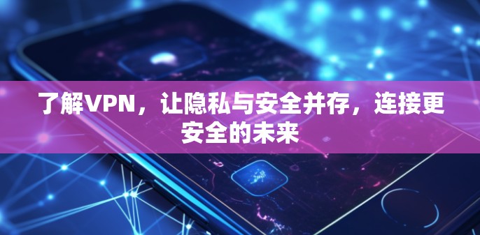 了解VPN,让隐私与安全并存,连接更安全的未来 了解VPN,让隐私与安全并存,连接更安全的未来