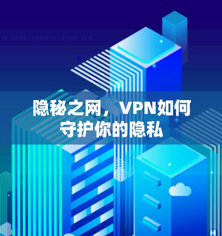 隐秘之网,VPN如何守护你的隐私 隐秘之网,VPN如何守护你的隐私