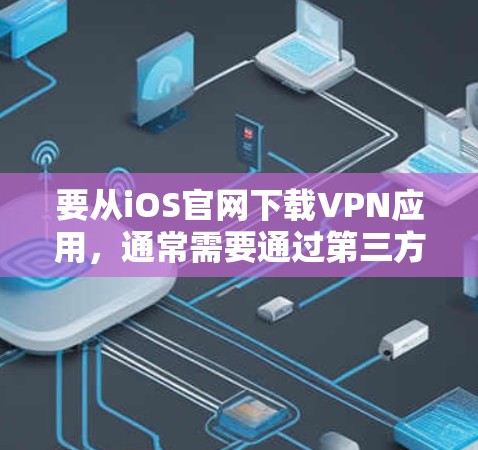 要从iOS官网下载VPN应用,通常需要通过第三方应用商店来完成。以下是一些常见的VPN应用和如何在iOS上下载它们的步骤 要从iOS官网下载VPN应用,通常需要通过第三方应用商店来完成。以下是一些常见的VPN应用和如何在iOS上下载它们的步骤