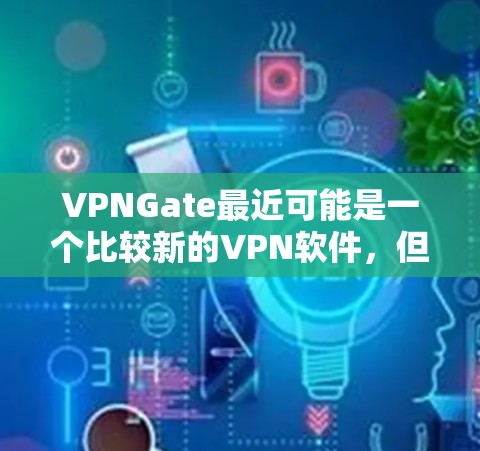 VPNGate最近可能是一个比较新的VPN软件,但具体情况可能因版本而异。如果你正在寻找VPN软件,以下是一些常见的VPN推荐,供您参考 VPNGate最近可能是一个比较新的VPN软件,但具体情况可能因版本而异。如果你正在寻找VPN软件,以下是一些常见的VPN推荐,供您参考