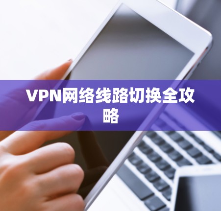 VPN网络线路切换全攻略 VPN网络线路切换全攻略