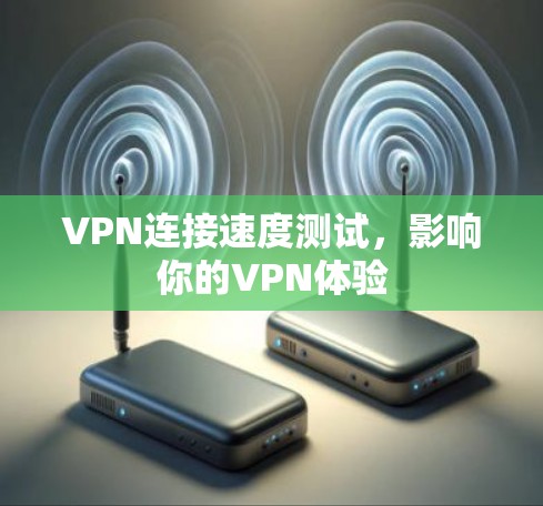VPN连接速度测试,影响你的VPN体验 VPN连接速度测试,影响你的VPN体验