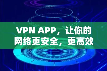 VPN APP，让你的网络更安全，更高效