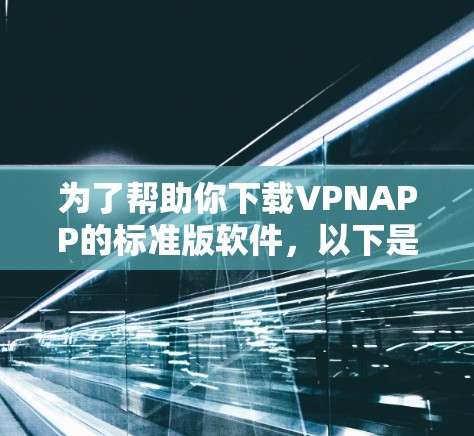 为了帮助你下载VPNAPP的标准版软件,以下是一些推荐的VPN应用及其下载链接。请注意,这些链接可能基于当前的网络环境,实际下载时建议使用官方或VPN提供商的下载链接以确保安全和兼容性 为了帮助你下载VPNAPP的标准版软件,以下是一些推荐的VPN应用及其下载链接。请注意,这些链接可能基于当前的网络环境,实际下载时建议使用官方或VPN提供商的下载链接以确保安全和兼容性