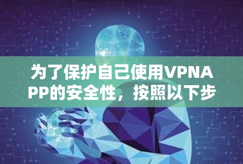 为了保护自己使用VPNAPP的安全性，按照以下步骤进行