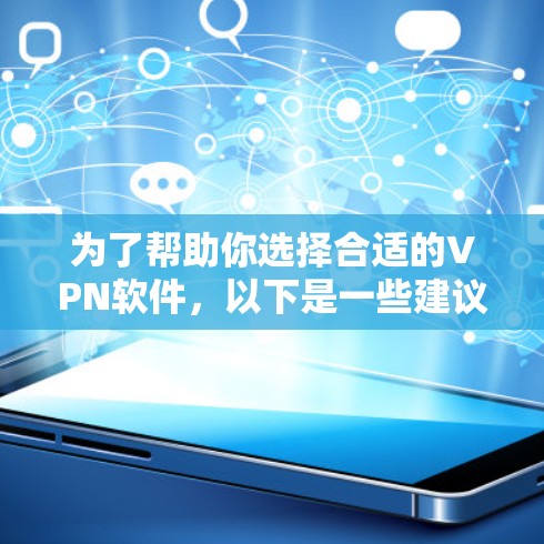 为了帮助你选择合适的VPN软件,以下是一些建议和步骤 为了帮助你选择合适的VPN软件,以下是一些建议和步骤