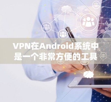 VPN在Android系统中是一个非常方便的工具,可以帮助用户访问国外的网络资源。以下是一些关于如何使用VPN的 Android图文教程,分为步骤说明和注意事项 VPN在Android系统中是一个非常方便的工具,可以帮助用户访问国外的网络资源。以下是一些关于如何使用VPN的 Android图文教程,分为步骤说明和注意事项