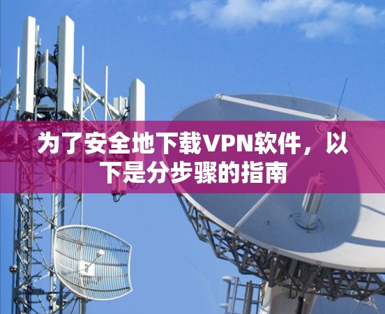 为了安全地下载VPN软件，以下是分步骤的指南