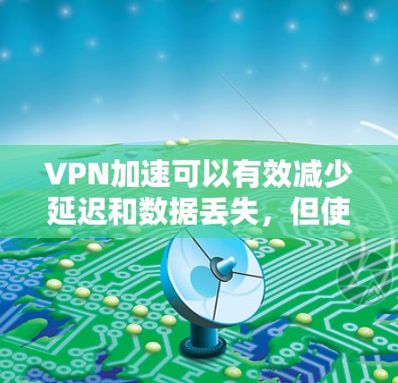 VPN加速可以有效减少延迟和数据丢失,但使用不当可能导致问题。以下是一些步骤指南和注意事项,帮助您更好地使用VPN加速 VPN加速可以有效减少延迟和数据丢失,但使用不当可能导致问题。以下是一些步骤指南和注意事项,帮助您更好地使用VPN加速