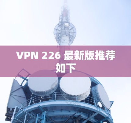 VPN 226 最新版推荐如下 VPN 226 最新版推荐如下
