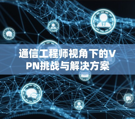 通信工程师视角下的VPN挑战与解决方案
