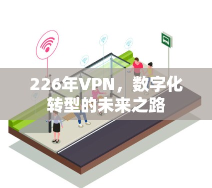 226年VPN，数字化转型的未来之路