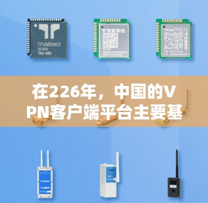 在226年,中国的VPN客户端平台主要基于国内的VPN服务,如D Tunnel、NetEaseVPN、Netvibes等。以下是226年后的 VPN 客户端官网和相关信息 在226年,中国的VPN客户端平台主要基于国内的VPN服务,如D Tunnel、NetEaseVPN、Netvibes等。以下是226年后的 VPN 客户端官网和相关信息