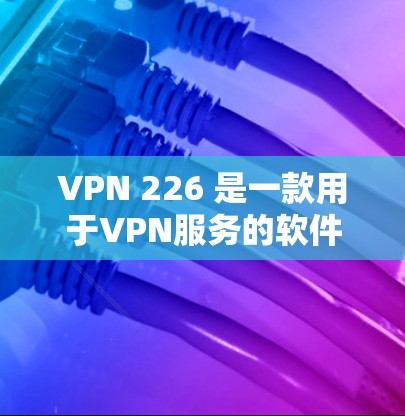 VPN 226 是一款用于VPN服务的软件,主要功能包括VPN连接、流量控制、安全设置等。以下是关于VPN 226 的详细介绍,帮助您顺利安装并使用 VPN 226 是一款用于VPN服务的软件,主要功能包括VPN连接、流量控制、安全设置等。以下是关于VPN 226 的详细介绍,帮助您顺利安装并使用