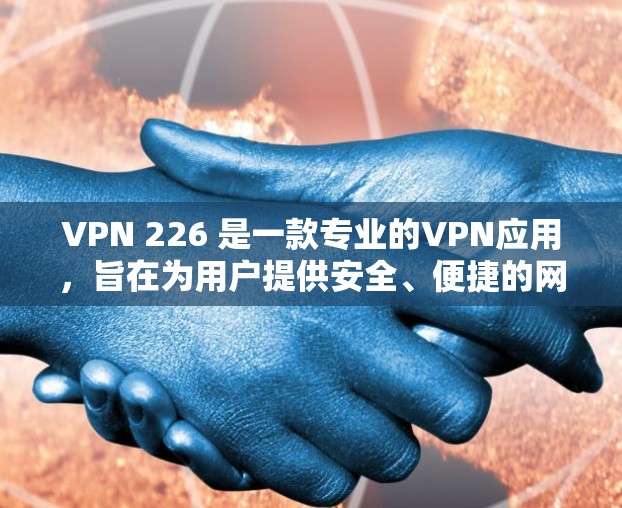 VPN 226 是一款专业的VPN应用,旨在为用户提供安全、便捷的网络连接服务。以下是对该应用的详细分析和建议 VPN 226 是一款专业的VPN应用,旨在为用户提供安全、便捷的网络连接服务。以下是对该应用的详细分析和建议