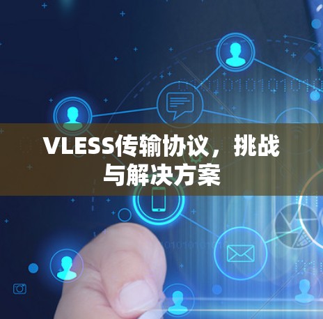 VLESS传输协议,挑战与解决方案 VLESS传输协议,挑战与解决方案