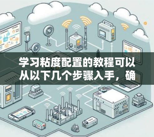 学习粘度配置的教程可以从以下几个步骤入手，确保全面理解和掌握相关知识