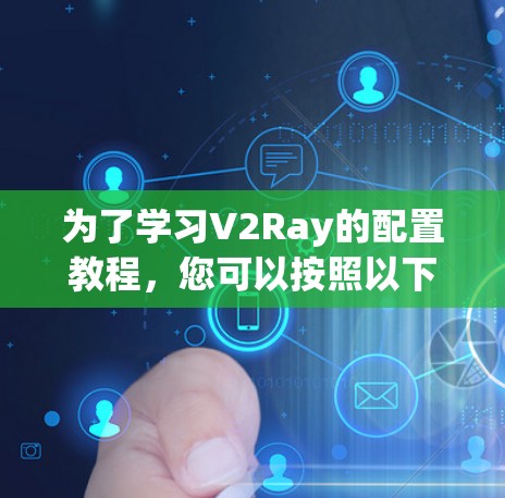 为了学习V2Ray的配置教程,您可以按照以下步骤进行 为了学习V2Ray的配置教程,您可以按照以下步骤进行