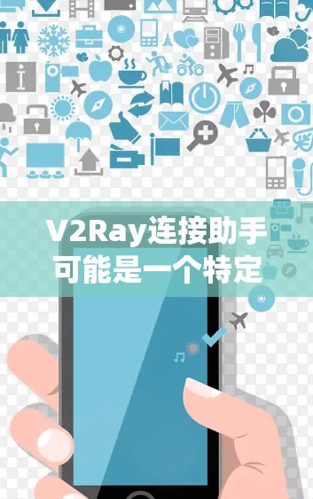 V2Ray连接助手可能是一个特定技术或工具的缩写,具体含义取决于上下文。如果这是一个虚拟助手或连接助手,可能涉及到以下几种可能性 V2Ray连接助手可能是一个特定技术或工具的缩写,具体含义取决于上下文。如果这是一个虚拟助手或连接助手,可能涉及到以下几种可能性
