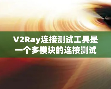 V2Ray连接测试工具是一个多模块的连接测试和优化工具，主要用于连接V2P（基于射频链路）和V2R（基于基频）设备。以下是其主要功能及步骤的详细说明
