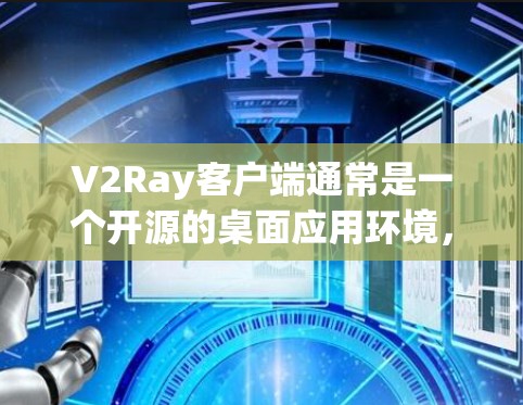 V2Ray客户端通常是一个开源的桌面应用环境,适用于开发、测试或游戏开发。如果你想下载V2Ray客户端,可以按照以下步骤操作 V2Ray客户端通常是一个开源的桌面应用环境,适用于开发、测试或游戏开发。如果你想下载V2Ray客户端,可以按照以下步骤操作