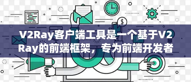 V2Ray客户端工具是一个基于V2Ray的前端框架,专为前端开发者设计,提供跨平台开发的工具。以下是关于V2Ray客户端的使用步骤和常见问题的解答 V2Ray客户端工具是一个基于V2Ray的前端框架,专为前端开发者设计,提供跨平台开发的工具。以下是关于V2Ray客户端的使用步骤和常见问题的解答