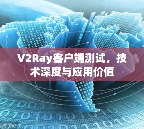 V2Ray客户端测试,技术深度与应用价值 V2Ray客户端测试,技术深度与应用价值