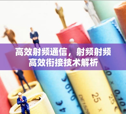 高效射频通信，射频射频高效衔接技术解析