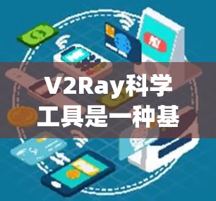 V2Ray科学工具是一种基于视觉化和人工智能的工具，旨在通过生成和分析数据来协助科学研究和决策。V2Ray可能提供以下核心功能