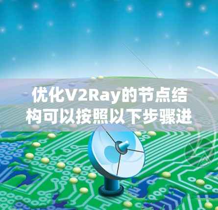 优化V2Ray的节点结构可以按照以下步骤进行,逐步提升效率和性能 优化V2Ray的节点结构可以按照以下步骤进行,逐步提升效率和性能