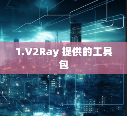 1.V2Ray 提供的工具包 1.V2Ray 提供的工具包