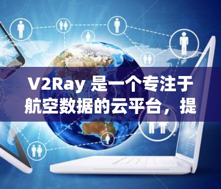 V2Ray 是一个专注于航空数据的云平台，提供机场节点和高速服务器服务。以下是一些推荐的V2Ray机场节点和高速服务器方案