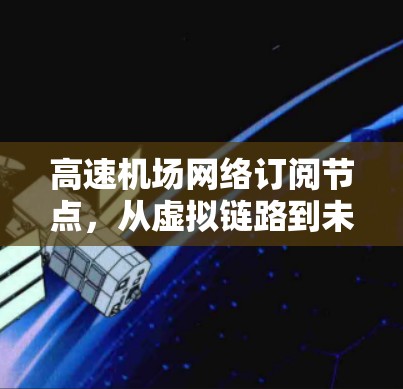 高速机场网络订阅节点,从虚拟链路到未来交通基础设施 高速机场网络订阅节点,从虚拟链路到未来交通基础设施