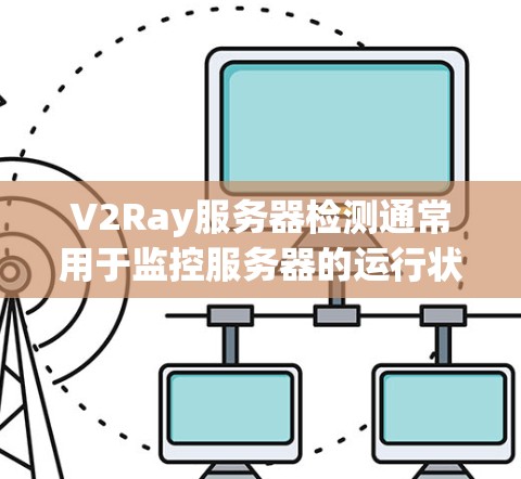 V2Ray服务器检测通常用于监控服务器的运行状态、异常情况以及日志。以下是一些常用的服务器检测方法和步骤 V2Ray服务器检测通常用于监控服务器的运行状态、异常情况以及日志。以下是一些常用的服务器检测方法和步骤