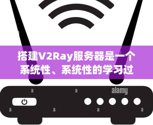 搭建V2Ray服务器是一个系统性、系统性的学习过程，涉及多个方面，包括服务器架构、配置、网络、工具使用以及实际应用中的管理。以下是一个逐步的搭建指南，帮助你顺利完成V2Ray服务器的搭建