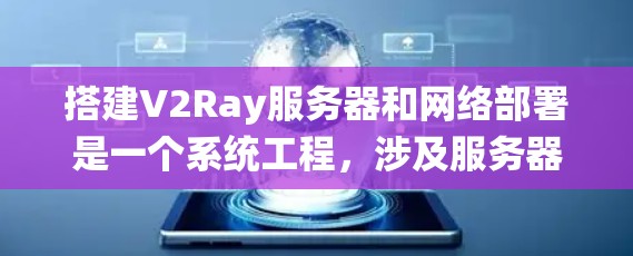 搭建V2Ray服务器和网络部署是一个系统工程，涉及服务器配置、负载均衡、防火墙、路由、负载均衡等等。以下是一个详细的教程指南，帮助您完成V2Ray服务器的搭建和网络部署