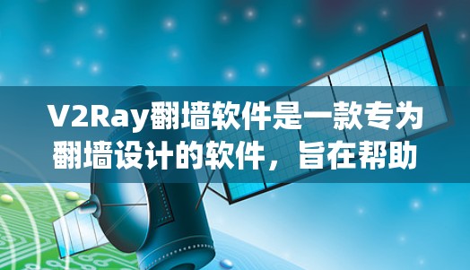 V2Ray翻墙软件是一款专为翻墙设计的软件，旨在帮助用户快速实现网络翻墙。以下是对该软件的详细评测